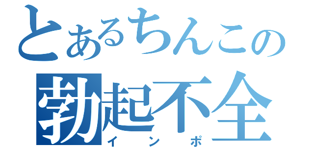 とあるちんこの勃起不全（インポ）