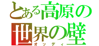 とある高原の世界の壁（オッディ）