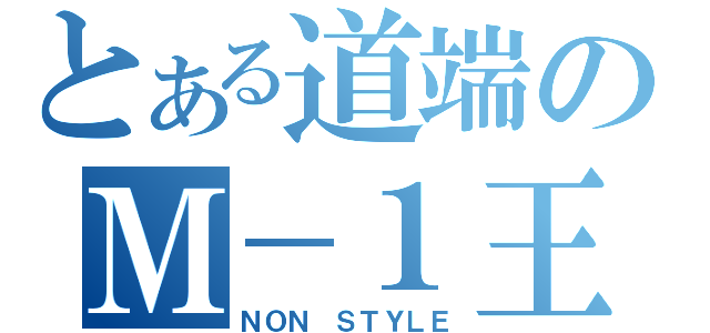 とある道端のＭ－１王者（ＮＯＮ ＳＴＹＬＥ）