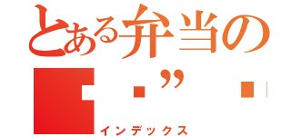 とある弁当のŧ‹”ŧ‹”（ ‘ч’ ）ŧ‹”ŧ‹”（インデックス）