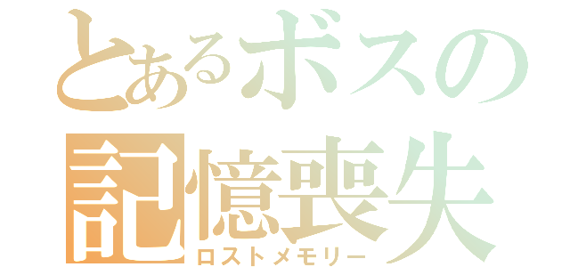 とあるボスの記憶喪失（ロストメモリー）