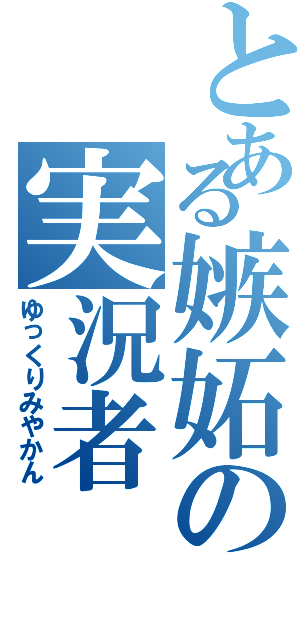 とある嫉妬の実況者（ゆっくりみやかん）