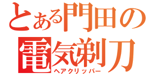 とある門田の電気剃刀（ヘアクリッパー）