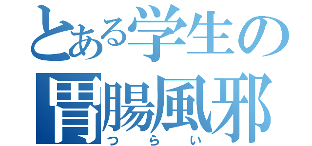 とある学生の胃腸風邪（つらい）