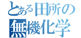 とある田所の無機化学（）