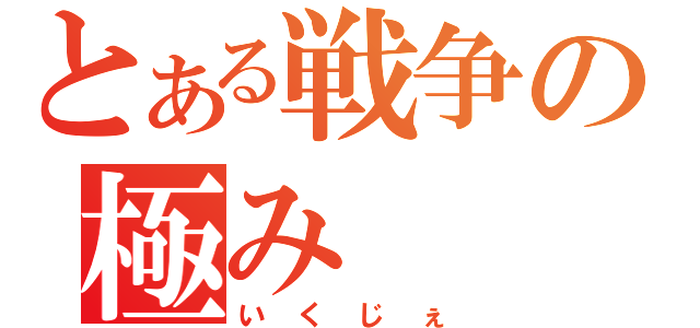 とある戦争の極み（いくじぇ）