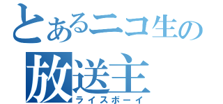 とあるニコ生の放送主（ライスボーイ）