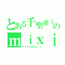 とある千聖推しのｍｉｘｉ（マイミクよろしく☆）