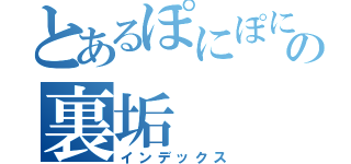 とあるぽにぽにの裏垢（インデックス）