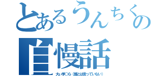 とあるうんちく語り男の自慢話（大ぃ学○ら（誰とは言っていない））