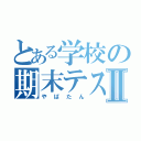 とある学校の期末テストⅡ（やばたん）