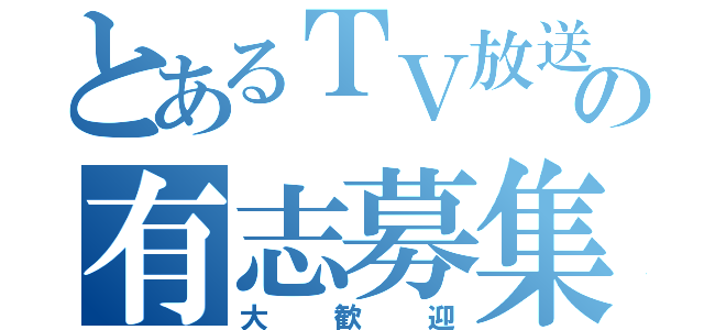 とあるＴＶ放送の有志募集（大歓迎）