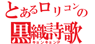 とあるロリコンの黒織詩歌（キョンキョンＰ）