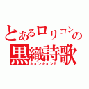 とあるロリコンの黒織詩歌（キョンキョンＰ）