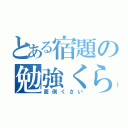 とある宿題の勉強くらぶ（面倒くさい）