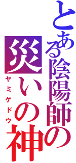 とある陰陽師の災いの神（ヤミゲドウ）