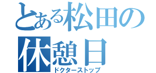 とある松田の休憩日（ドクターストップ）