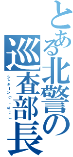 とある北警の巡査部長（シャキーン（｀・ω・´））