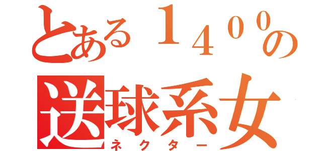 とある１４００の送球系女子（ネクター）