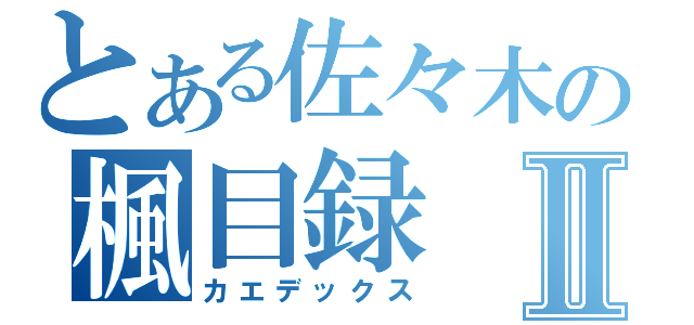 とある佐々木の楓目録Ⅱ（カエデックス）