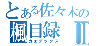 とある佐々木の楓目録Ⅱ（カエデックス）