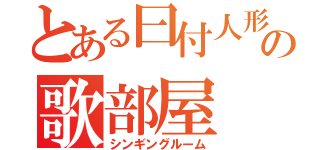 とある曰付人形の歌部屋（シンギングルーム）