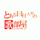 とある曰付人形の歌部屋（シンギングルーム）