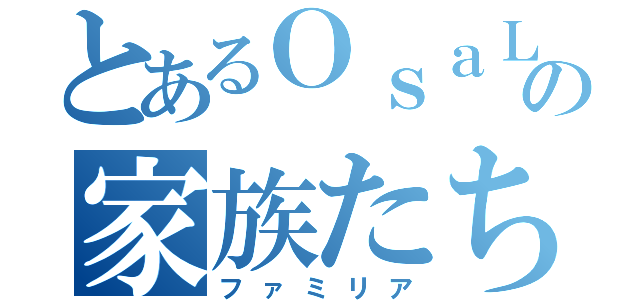 とあるＯｓａＬの家族たち（ファミリア）