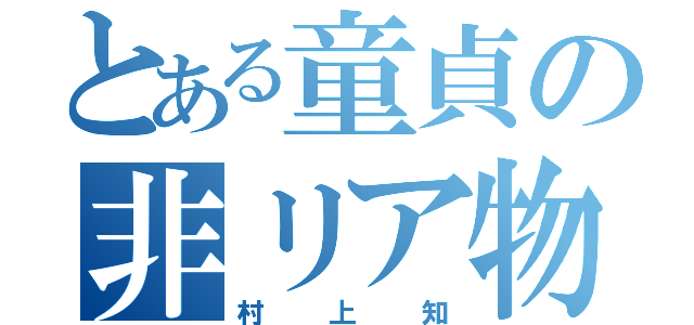 とある童貞の非リア物語（村上知）