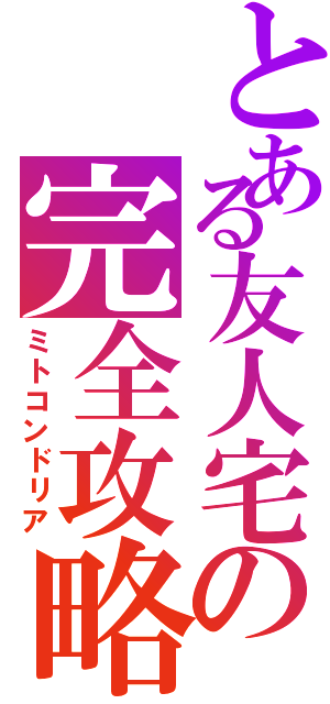 とある友人宅の完全攻略Ⅱ（ミトコンドリア）