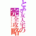 とある友人宅の完全攻略Ⅱ（ミトコンドリア）