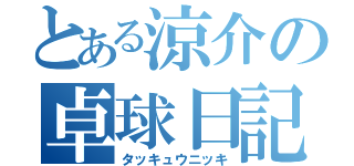 とある涼介の卓球日記（タッキュウニッキ）