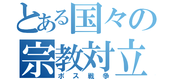 とある国々の宗教対立（ポス戦争）