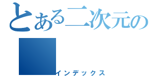 とある二次元の（インデックス）