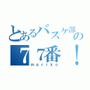 とあるバスケ部の７７番！！（ｍａｒｉｋｏ）