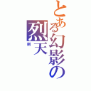 とある幻影の烈天（劍）