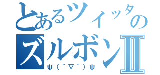 とあるツイッターのズルボンⅡ（ψ（｀∇´）ψ）