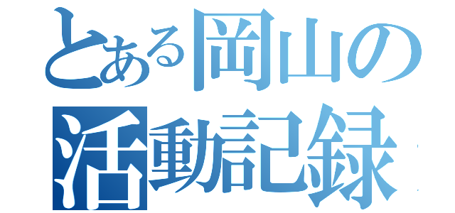 とある岡山の活動記録（）