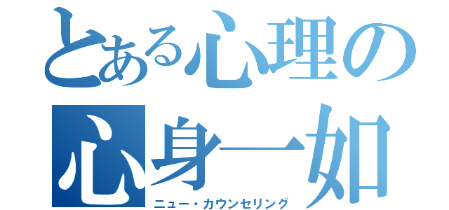 とある心理の心身一如（ニュー・カウンセリング）