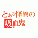 とある怪異の吸血鬼（忍）