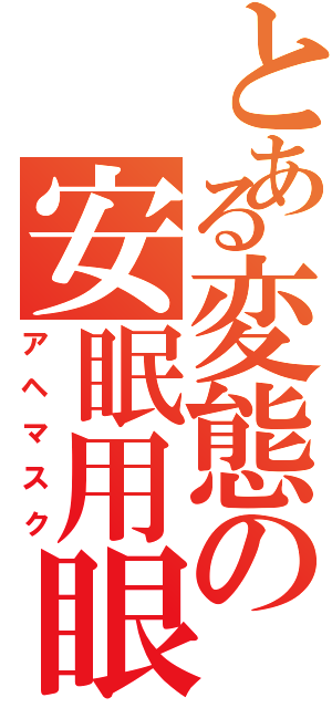 とある変態の安眠用眼帯（アヘマスク）