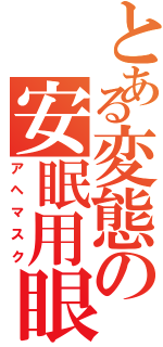 とある変態の安眠用眼帯（アヘマスク）