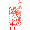 とある阿部の殺人予告（殺らないか）