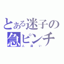 とある迷子の急ピンチ（人違い）