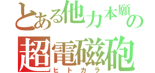 とある他力本願の超電磁砲（ヒトカラ）