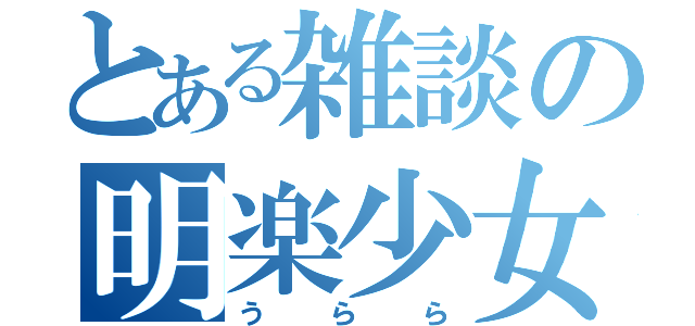 とある雑談の明楽少女（うらら）