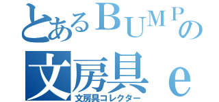 とあるＢＵＭＰ好きの文房具ｅｒ（文房具コレクター）