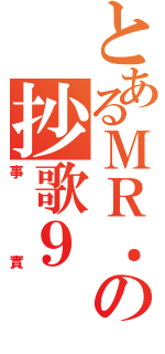 とあるＭＲ．の抄歌９（事實）