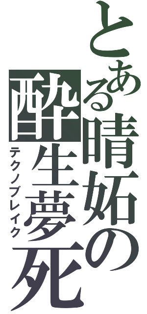 とある晴妬の酔生夢死Ⅱ（テクノブレイク）