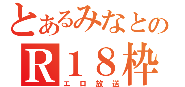 とあるみなとのＲ１８枠（エロ放送）